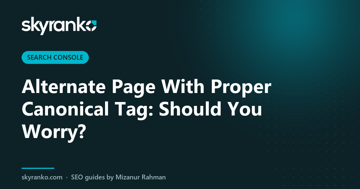 Alternate Page With Proper Canonical Tag: Should You Worry?