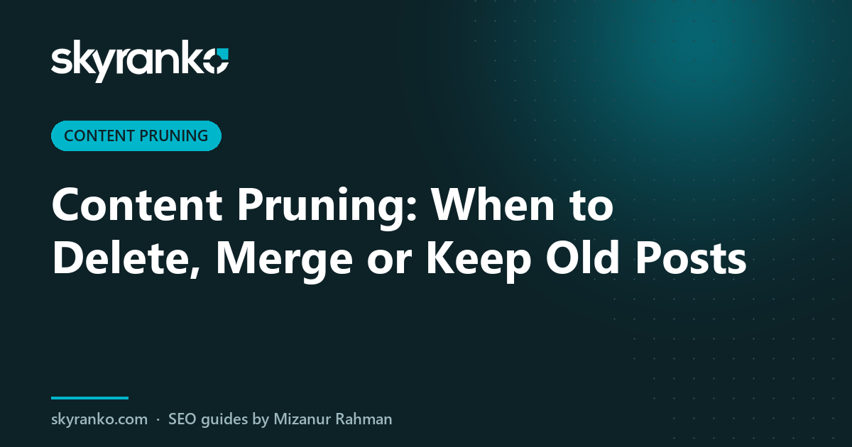Content Pruning: When to Delete, Merge or Keep Old Posts