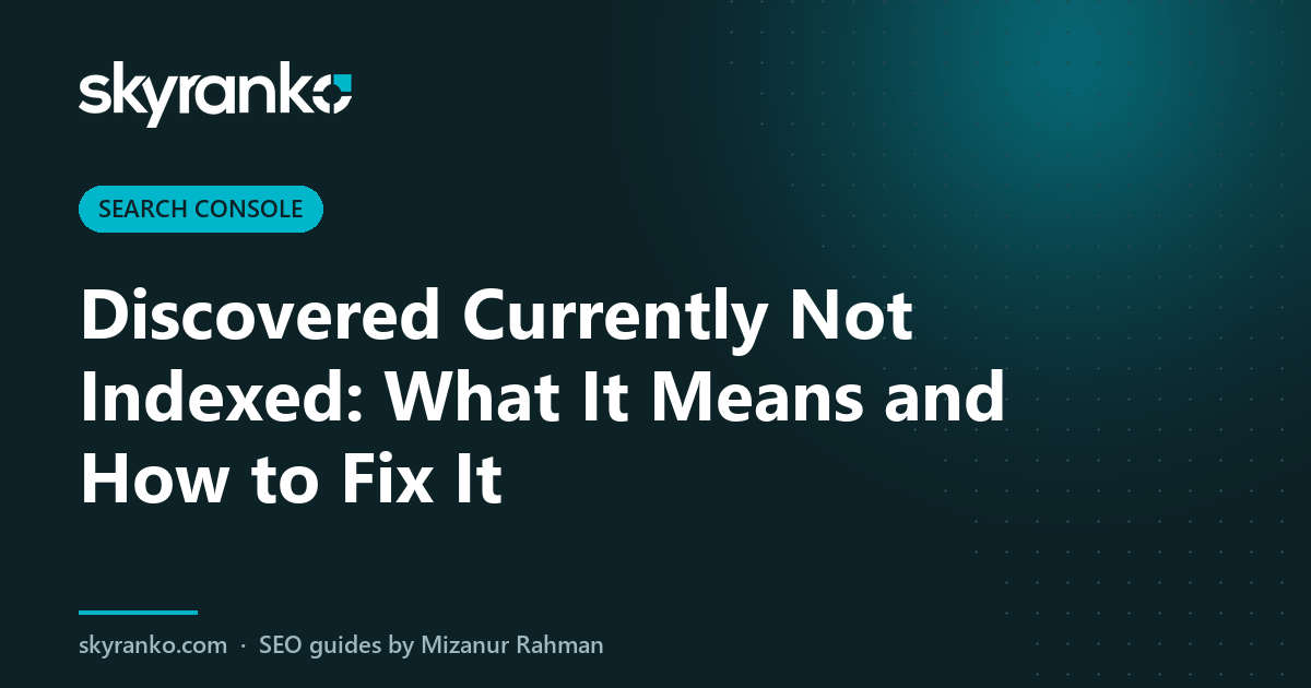 Discovered Currently Not Indexed: What It Means and How to Fix It