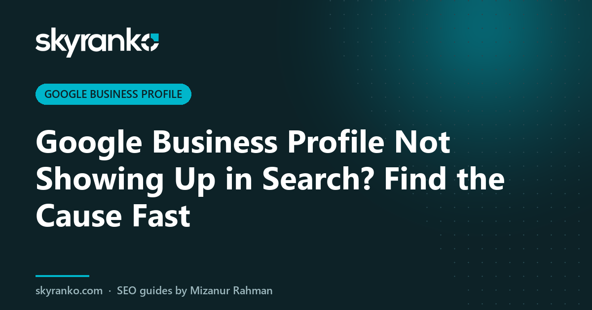 Google Business Profile Not Showing Up in Search? Find the Cause Fast