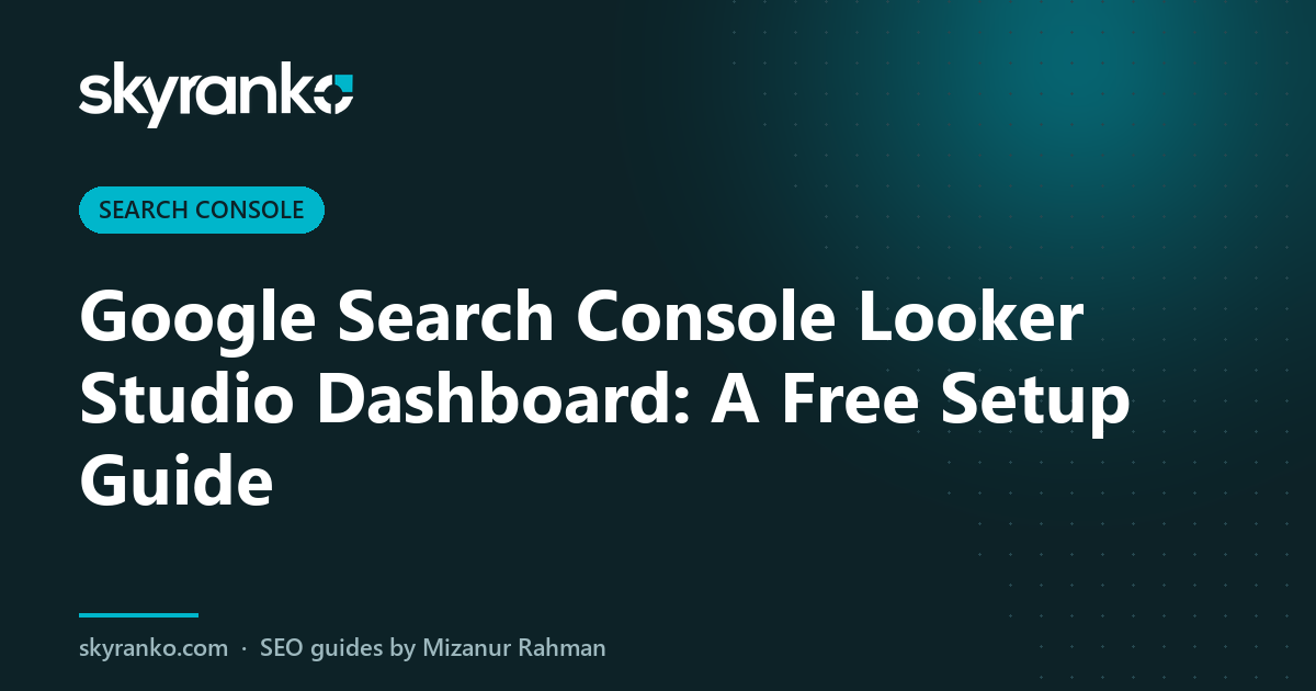 Google Search Console Looker Studio Dashboard: A Free Setup Guide
