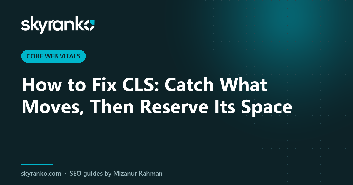 How to Fix CLS: Catch What Moves, Then Reserve Its Space