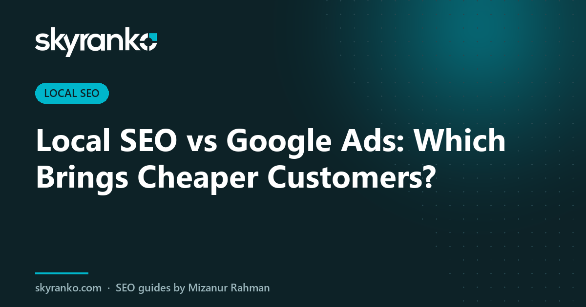 Local SEO vs Google Ads: Which Brings Cheaper Customers?