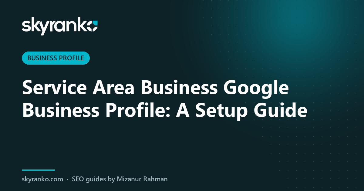 Service Area Business Google Business Profile: A Setup Guide