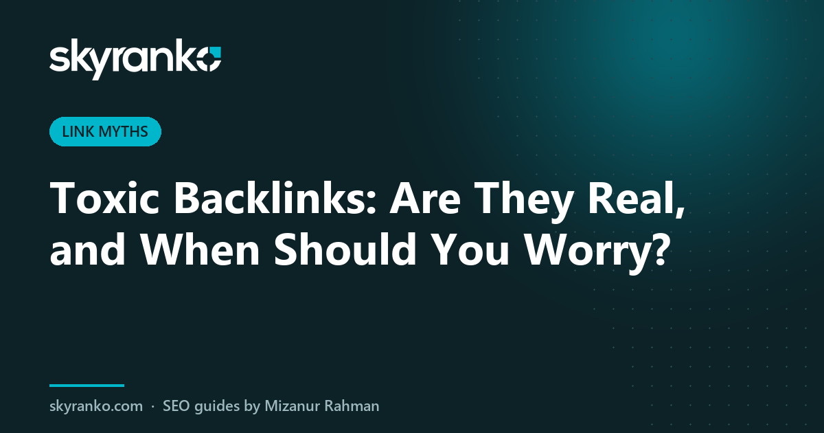 Toxic Backlinks: Are They Real, and When Should You Worry?