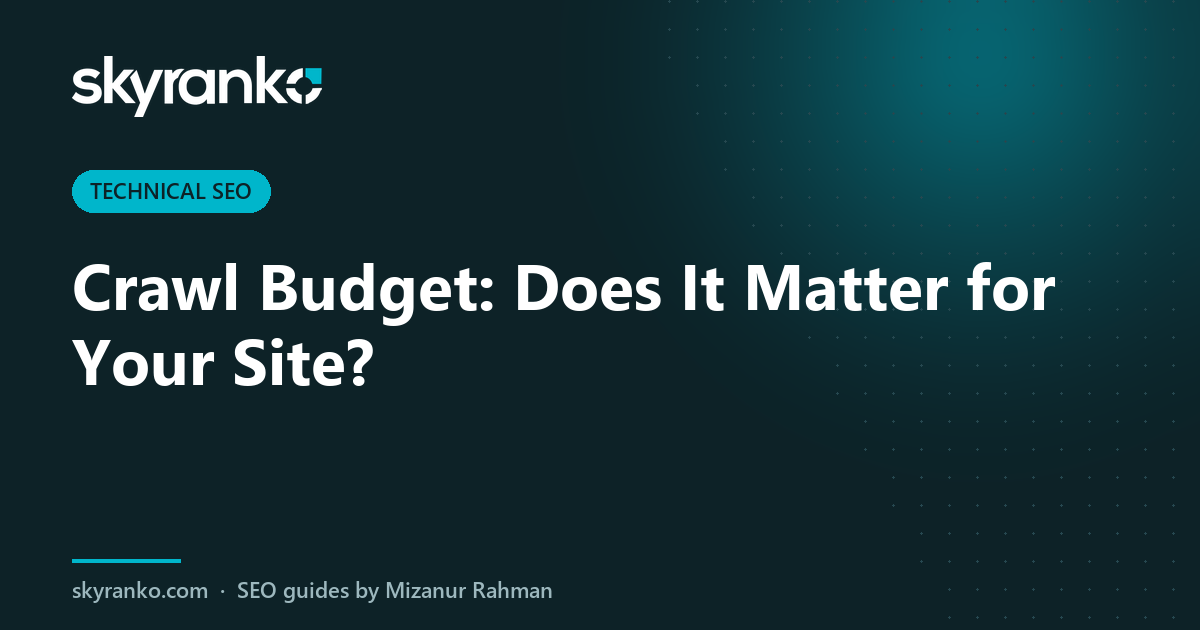 Crawl Budget: Does It Matter for Your Site?