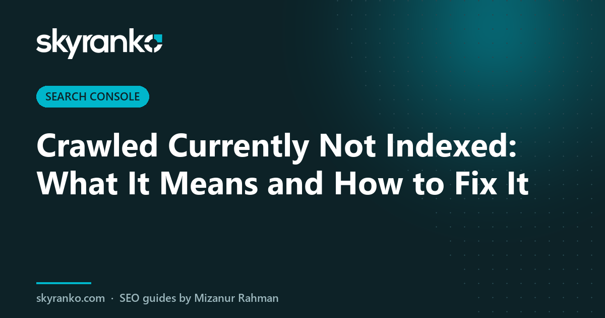 Crawled Currently Not Indexed: What It Means and How to Fix It