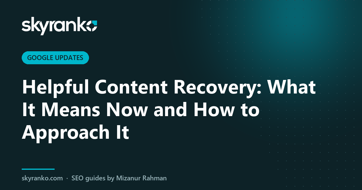 Helpful Content Recovery: What It Means Now and How to Approach It