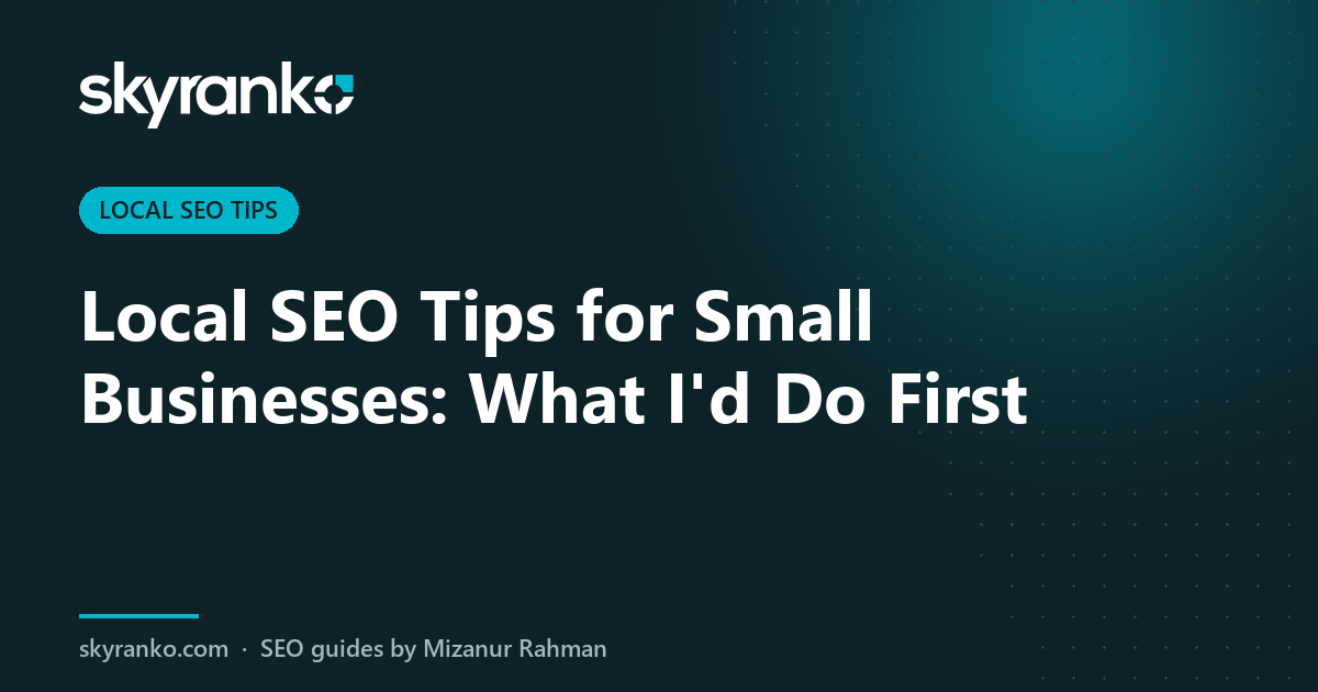 Local SEO Tips for Small Businesses: What I’d Do First